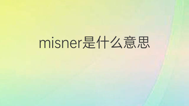 misner是什么意思 英文名misner的翻译、发音、来源