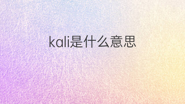 kali是什么意思 kali的中文翻译、读音、例句