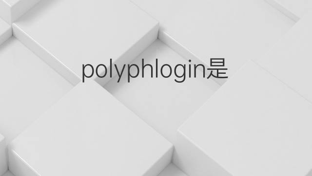 polyphlogin是什么意思 polyphlogin的中文翻译、读音、例句