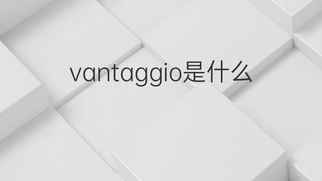 vantaggio是什么意思 vantaggio的中文翻译、读音、例句