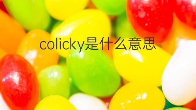 colicky是什么意思 colicky的中文翻译、读音、例句