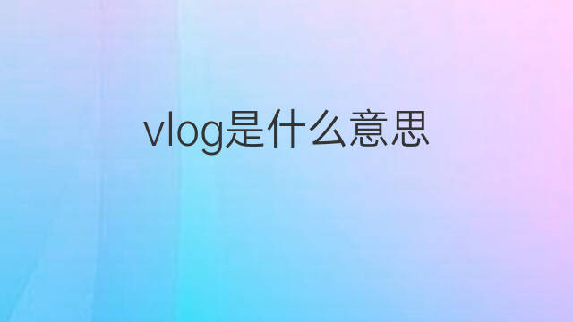 vlog是什么意思 vlog的中文翻译、读音、例句