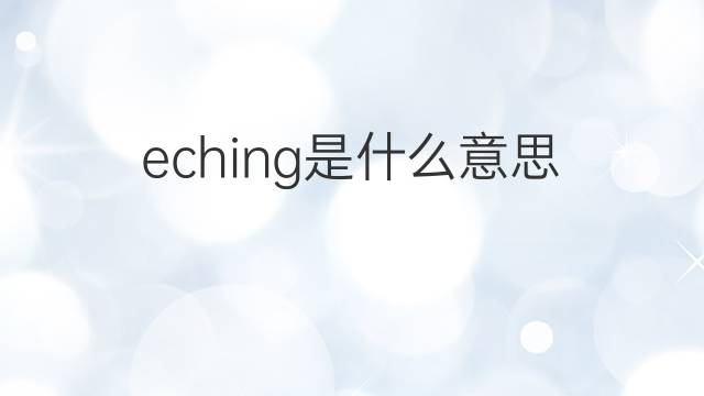 eching是什么意思 eching的中文翻译、读音、例句