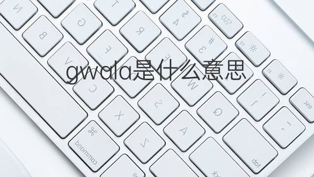gwala是什么意思 gwala的中文翻译、读音、例句