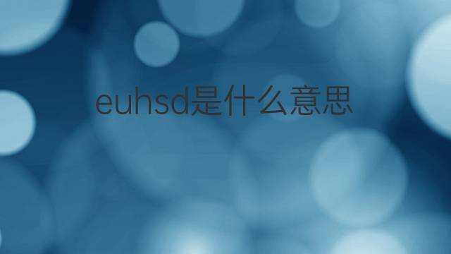 euhsd是什么意思 euhsd的中文翻译、读音、例句