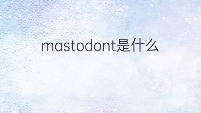 mastodont是什么意思 mastodont的中文翻译、读音、例句