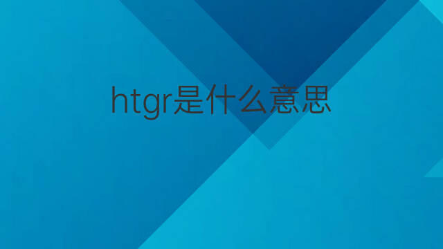 htgr是什么意思 htgr的中文翻译、读音、例句