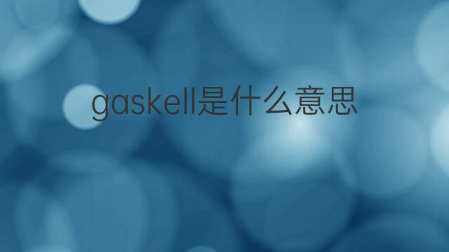 gaskell是什么意思 英文名gaskell的翻译、发音、来源