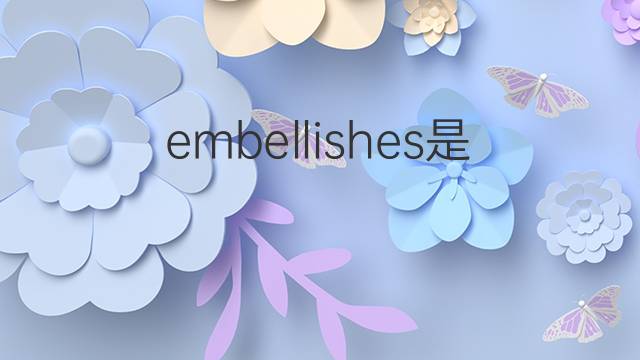 embellishes是什么意思 embellishes的中文翻译、读音、例句