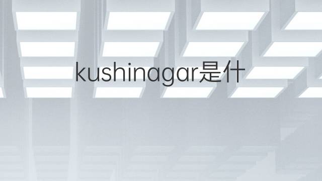 kushinagar是什么意思 kushinagar的中文翻译、读音、例句