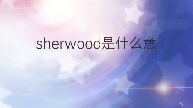 sherwood是什么意思 sherwood的中文翻译、读音、例句