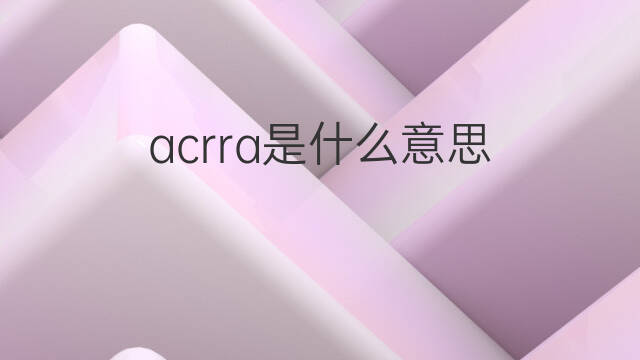 acrra是什么意思 acrra的中文翻译、读音、例句