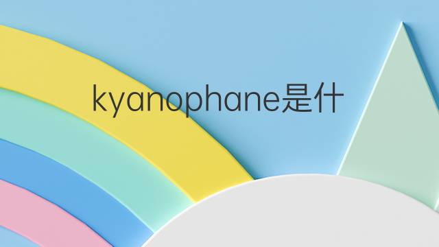kyanophane是什么意思 kyanophane的中文翻译、读音、例句