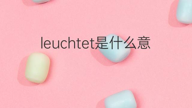 leuchtet是什么意思 leuchtet的中文翻译、读音、例句