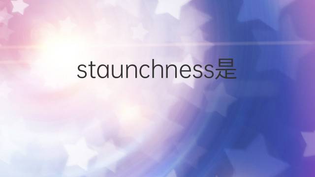 staunchness是什么意思 staunchness的中文翻译、读音、例句