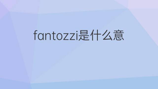 fantozzi是什么意思 fantozzi的中文翻译、读音、例句