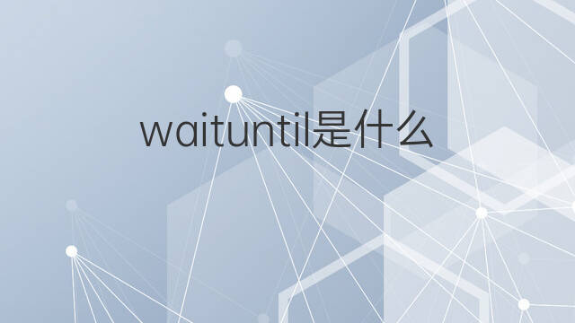 waituntil是什么意思 waituntil的中文翻译、读音、例句