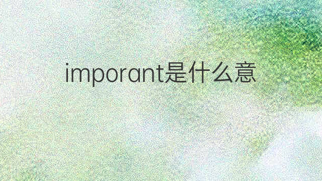 imporant是什么意思 imporant的中文翻译、读音、例句