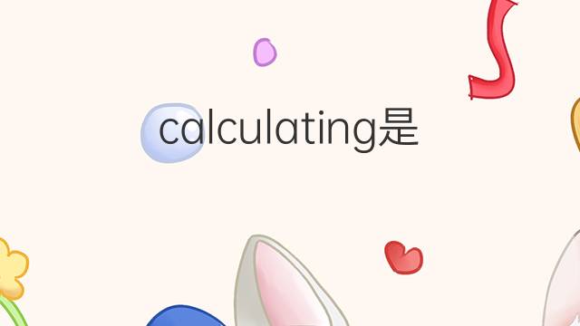 calculating是什么意思 calculating的翻译、读音、例句、中文解释