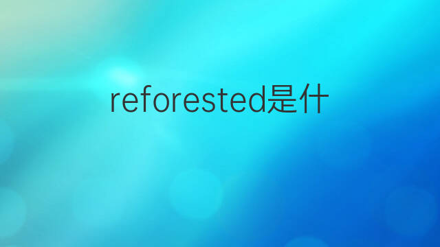 reforested是什么意思 reforested的中文翻译、读音、例句