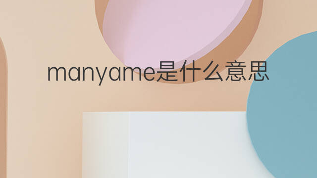 manyame是什么意思 manyame的中文翻译、读音、例句