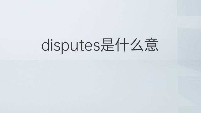 disputes是什么意思 disputes的翻译、读音、例句、中文解释