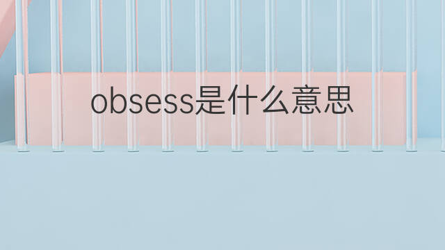 obsess是什么意思 obsess的翻译、读音、例句、中文解释
