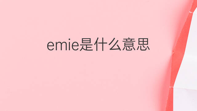 emie是什么意思 emie的翻译、读音、例句、中文解释