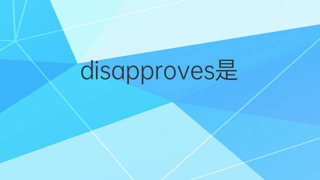 disapproves是什么意思 disapproves的翻译、读音、例句、中文解释
