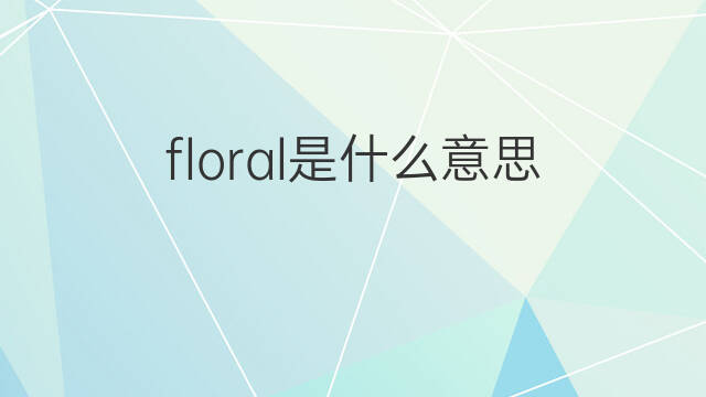 floral是什么意思 floral的中文翻译、读音、例句