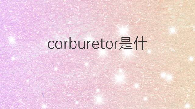 carburetor是什么意思 carburetor的中文翻译、读音、例句