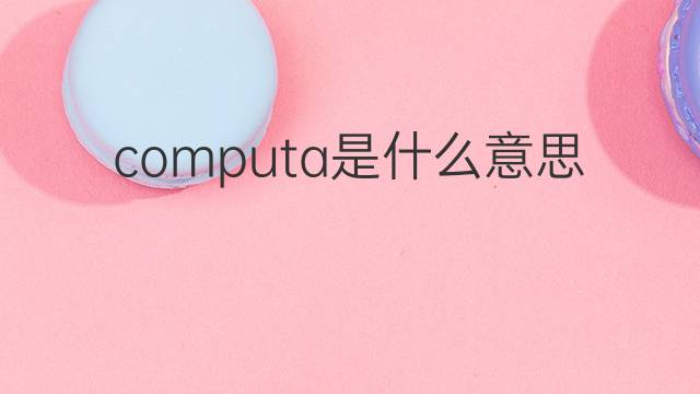 computa是什么意思 computa的中文翻译、读音、例句