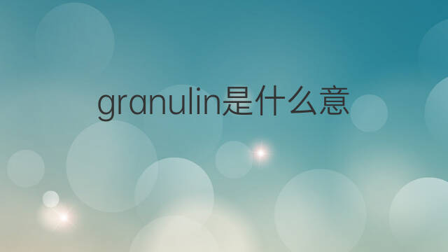 granulin是什么意思 granulin的中文翻译、读音、例句