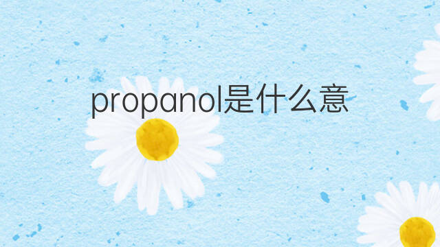 propanol是什么意思 propanol的中文翻译、读音、例句