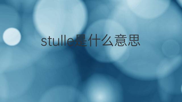 stulle是什么意思 stulle的中文翻译、读音、例句