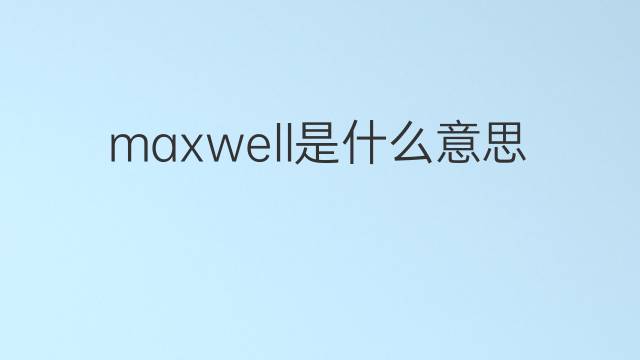 maxwell是什么意思 maxwell的中文翻译、读音、例句