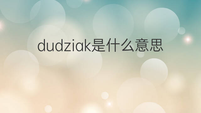 dudziak是什么意思 dudziak的中文翻译、读音、例句