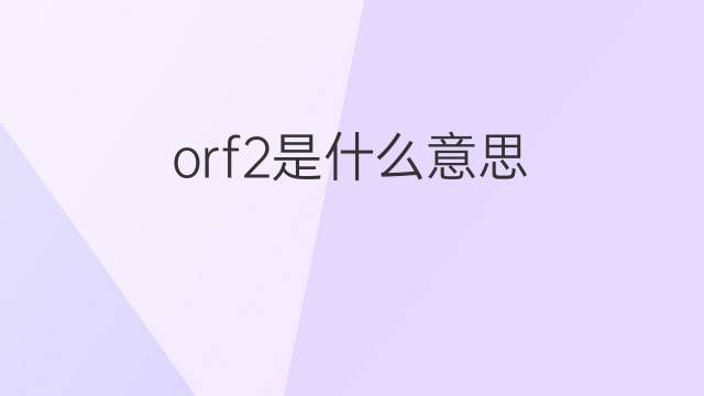 orf2是什么意思 orf2的中文翻译、读音、例句