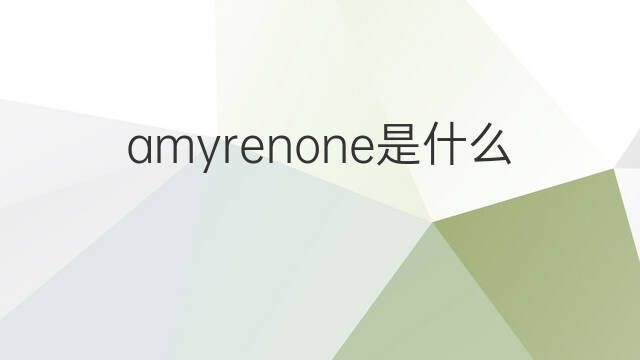 amyrenone是什么意思 amyrenone的中文翻译、读音、例句