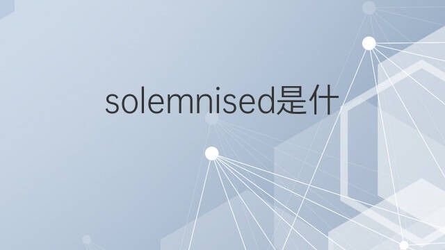 solemnised是什么意思 solemnised的中文翻译、读音、例句