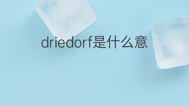 driedorf是什么意思 driedorf的中文翻译、读音、例句