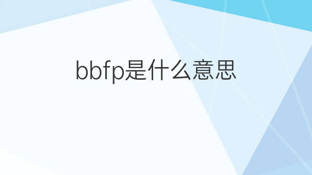 bbfp是什么意思 bbfp的翻译、读音、例句、中文解释