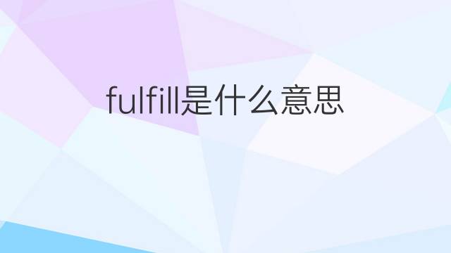 fulfill是什么意思 fulfill的翻译、读音、例句、中文解释