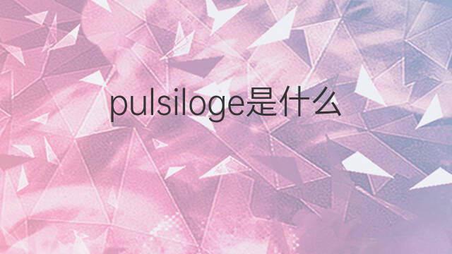 pulsiloge是什么意思 pulsiloge的中文翻译、读音、例句