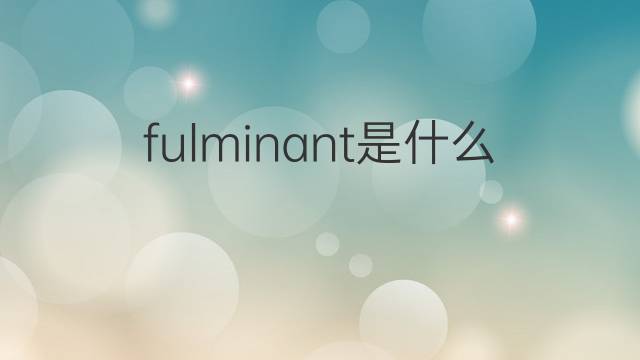 fulminant是什么意思 fulminant的中文翻译、读音、例句