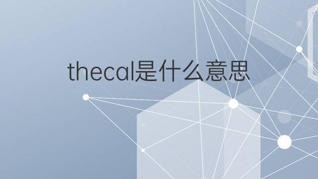 thecal是什么意思 thecal的中文翻译、读音、例句