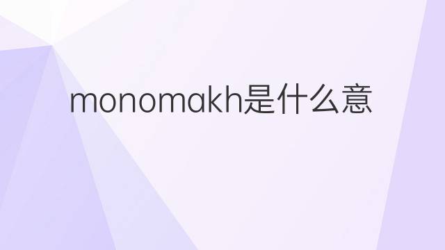monomakh是什么意思 monomakh的中文翻译、读音、例句