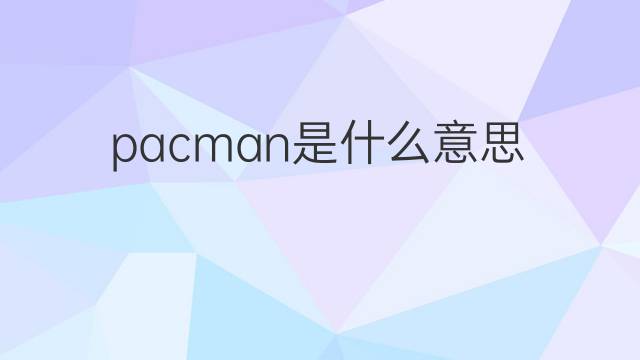 pacman是什么意思 pacman的中文翻译、读音、例句