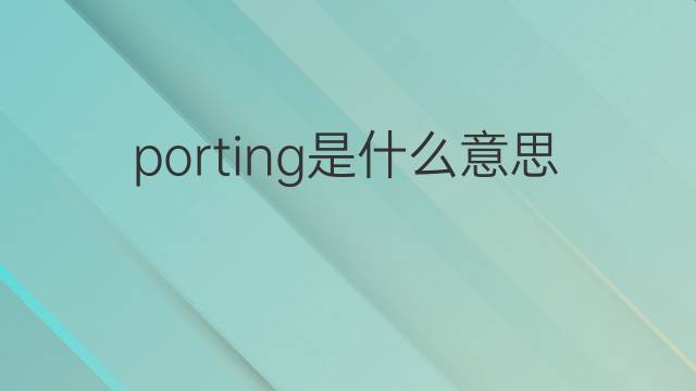 porting是什么意思 porting的中文翻译、读音、例句