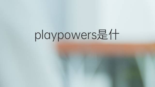 playpowers是什么意思 playpowers的中文翻译、读音、例句